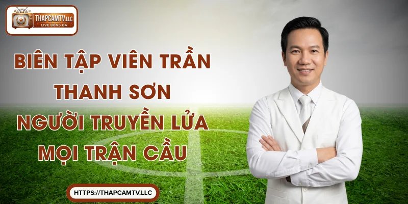 Biên Tập Viên Trần Thanh Sơn - Người Truyền Lửa Mọi Trận Cầu