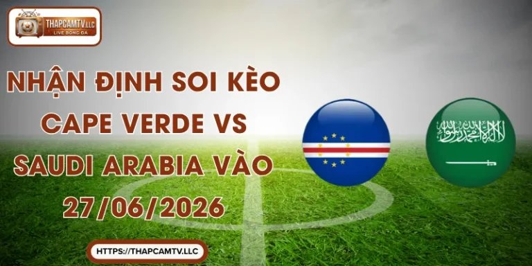 Nhận Định Soi Kèo Cape Verde vs Saudi Arabia Vào 27/06/2026