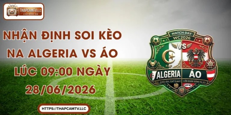 Nhận Định Soi Kèo Na Algeria vs Áo Lúc 09:00 Ngày 28/06/2026